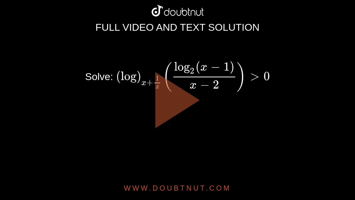 Solve: `(log)_(x+1/x)(log_2(x-1)/(x-2))>0`
