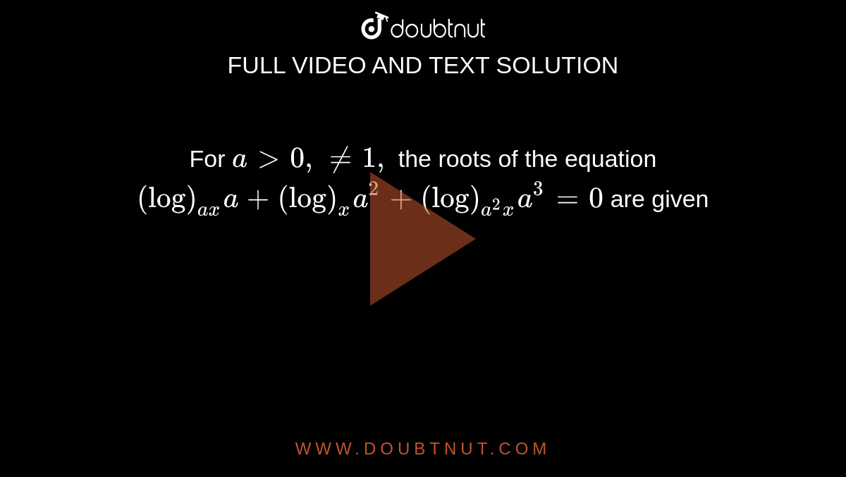 For `a >0,!=1,`
the roots of the equation `(log)_(a x)a+(log)_x a^2+(log)_(a^2x)a^3=0`
are given
