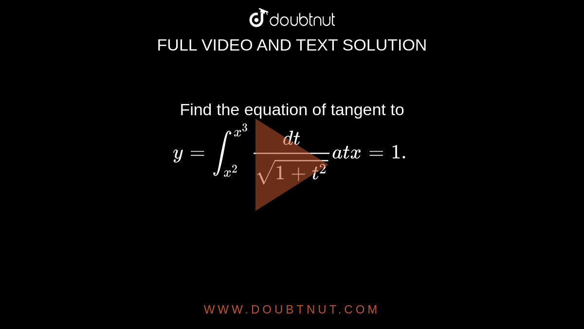 Find the equation of tangent to 
`y=int_(x^2)^(x^3)(dt)/(sqrt(1+t^2))a tx=1.`