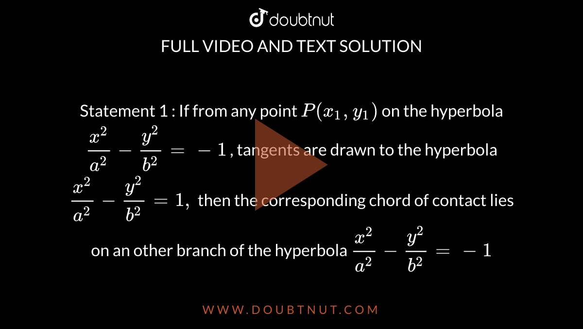 Statement 1 If From Any Point P X1 Y1 On The Hyperbola X 2 A 2 Y 2 B 2 1 Tangents Are Drawn To The Hyperbola X 2 A 2 Y 2 B 2 1 Then The Corresponding Chord Of Contact Lies On An Other Branch