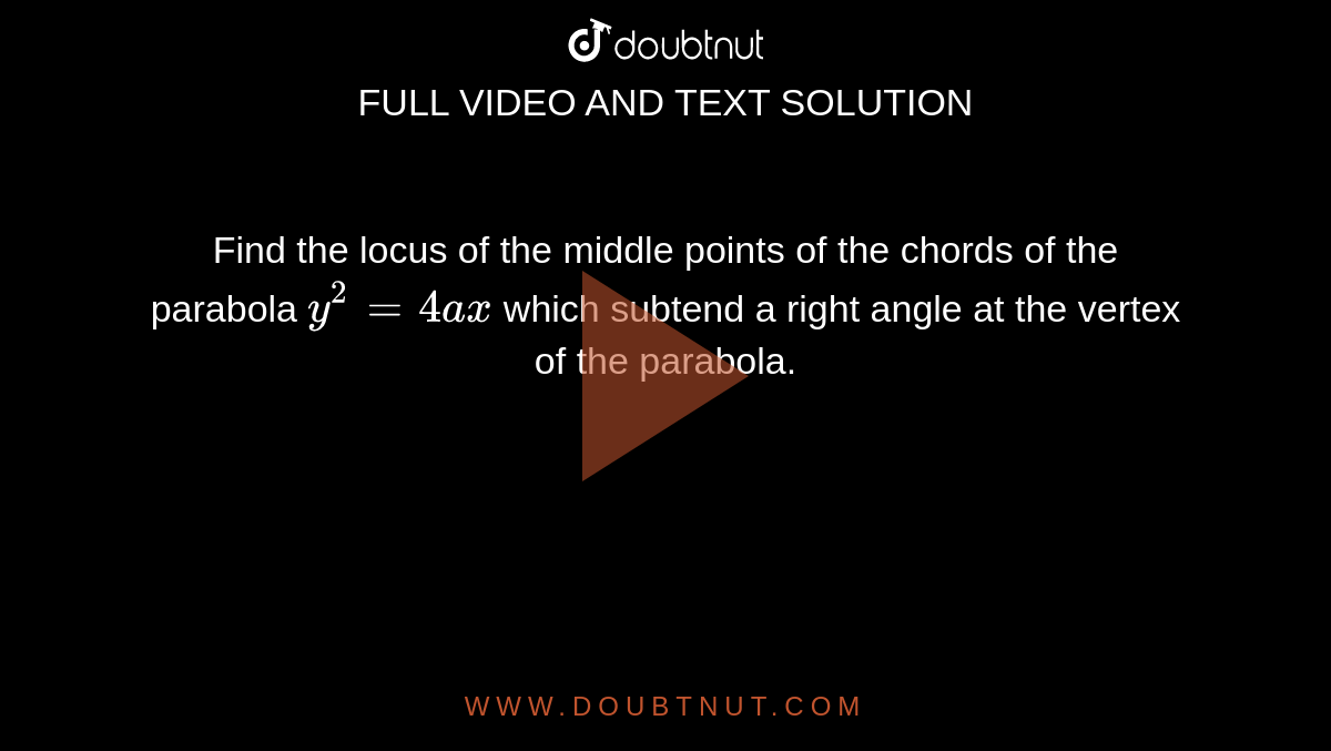 Find the locus of the middle points of the chords of the parabola `y^2=4a x`
which subtend a right angle at the vertex of the parabola.