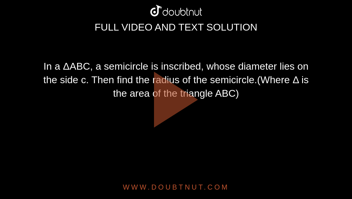 In a ΔABC, a semicircle is inscribed, whose diameter lies on the side c. Then find the radius of the semicircle.(Where Δ is the area of the triangle ABC)