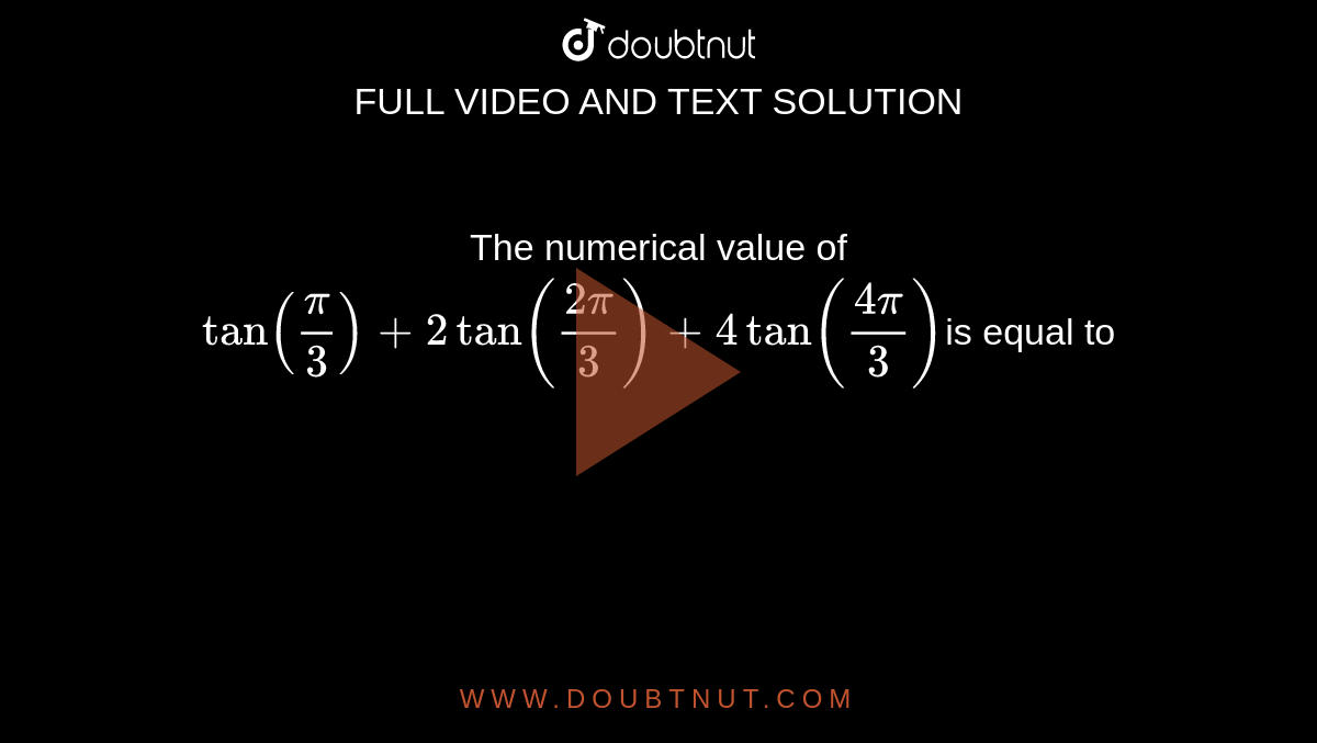 The numerical value of `tan(pi/3)+2tan((2pi)/3)+4tan((4pi)/3)`is equal to
 