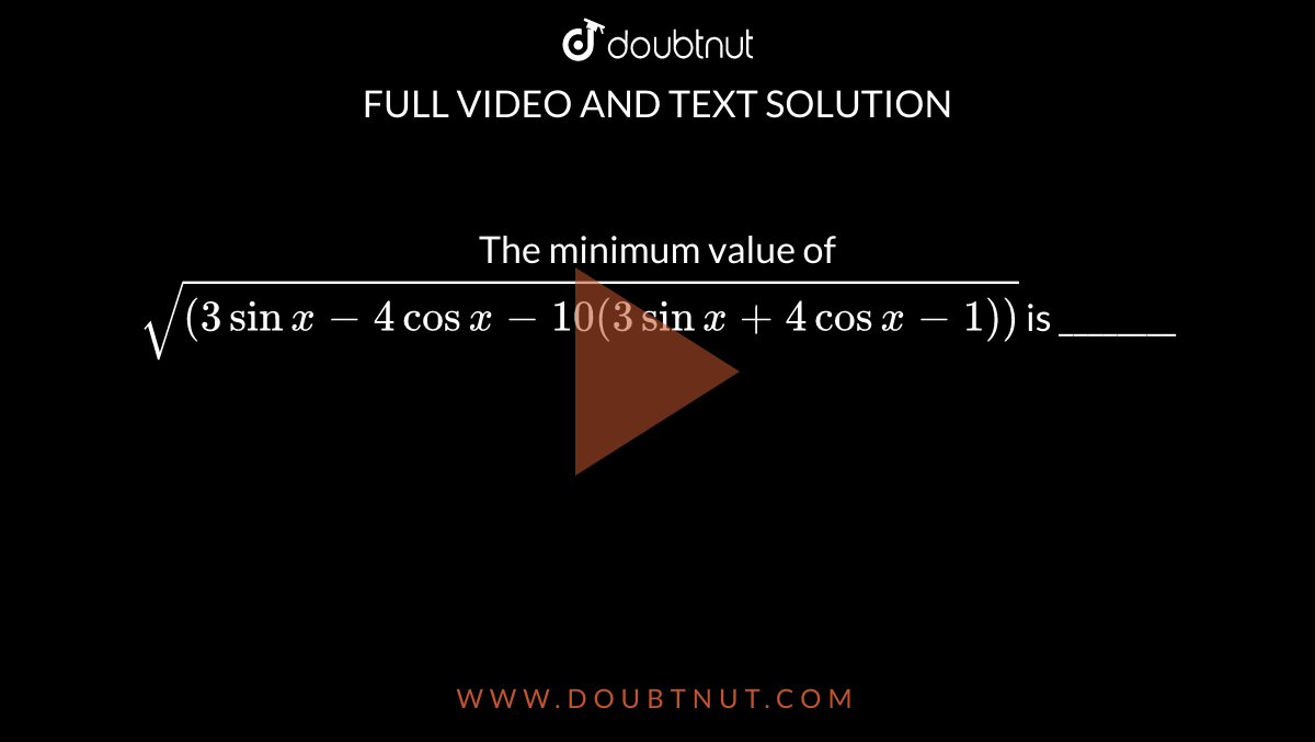 The minimum value of
`sqrt((3sin x-4cosx-10(3sinx+4cosx-1))`
is ________