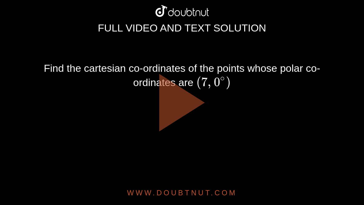 Find the cartesian co-ordinates of the points whose polar co-ordinates are `(7,0^@)`