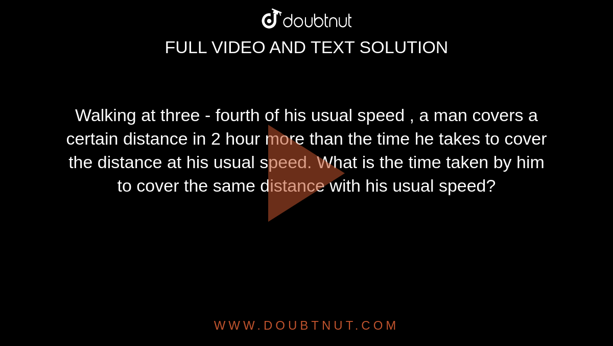 Walking at three fourth of his usual speed , a man covers a certain