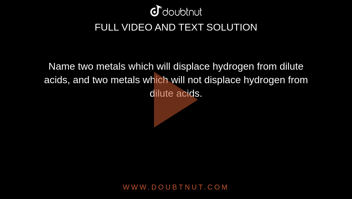 Name two metals which will displace hydrogen from dilute acids, and two metals which will not displace hydrogen from dilute acids.