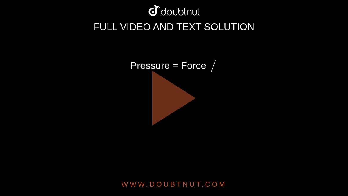 Pressure = Force `/`