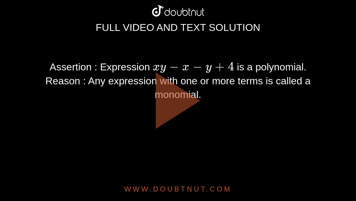 Assertion : Expression `xy-x-y+4` is a polynomial. <br> Reason : Any expression with one or more terms is called a monomial.