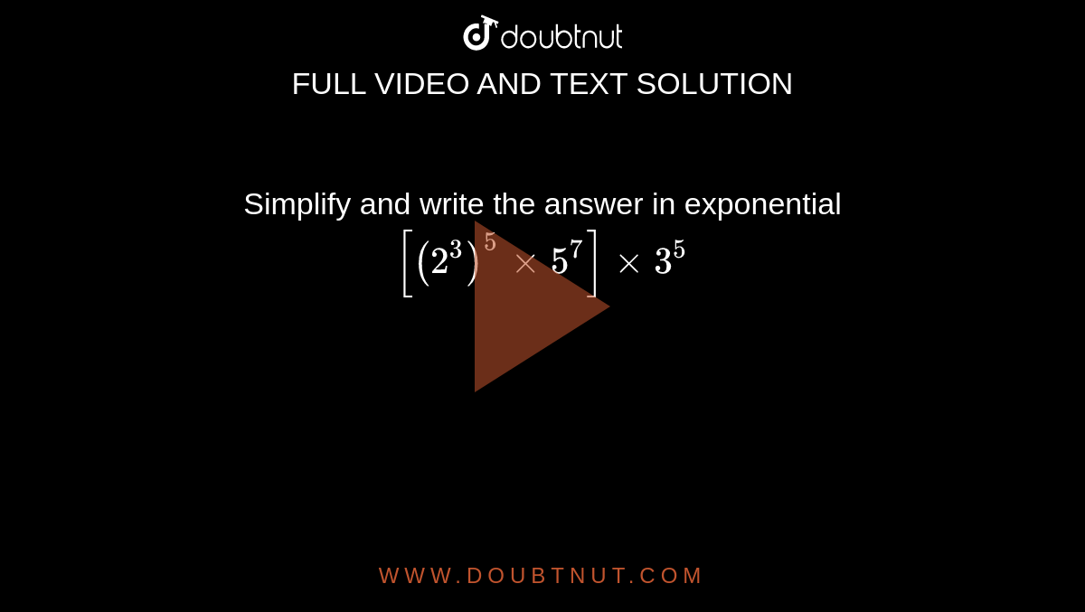Simplify and write the answer in exponential <br> `[(2^3)^(5)xx5^(7)]xx 3^(5)`