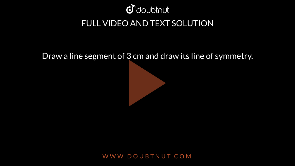 Draw a line segment of 3 cm and draw its line of symmetry. 