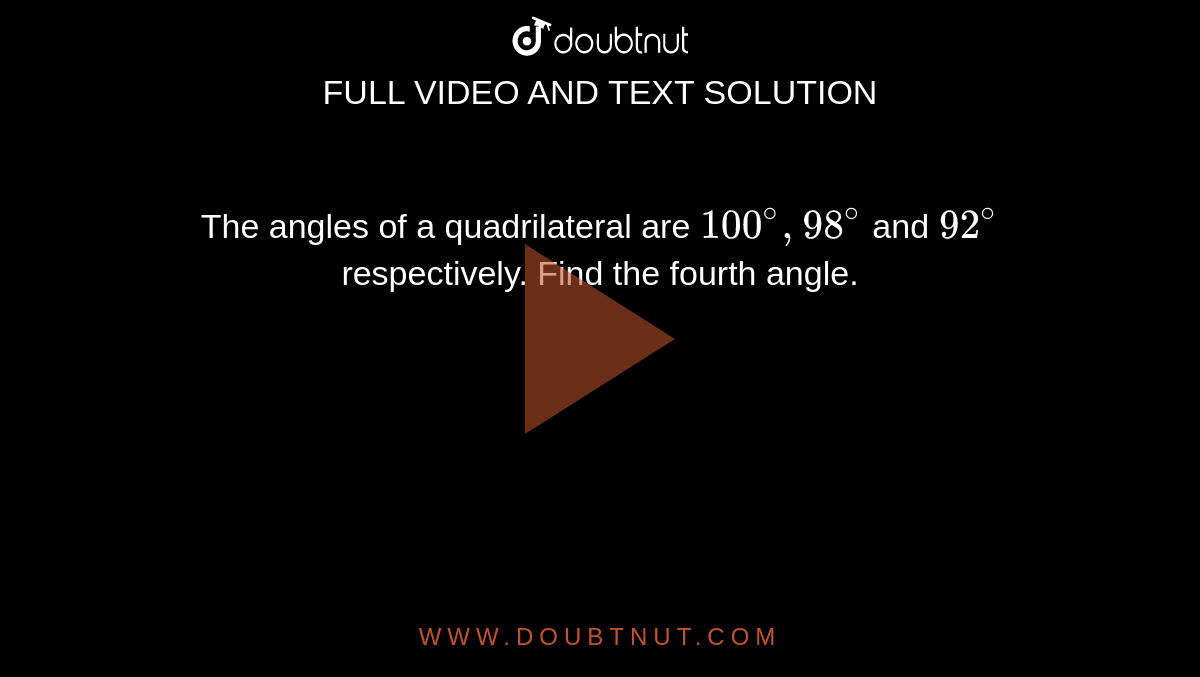 The angles of a quadrilateral are `100^(@),98^(@)` and `92^(@)` respectively. Find the fourth angle.