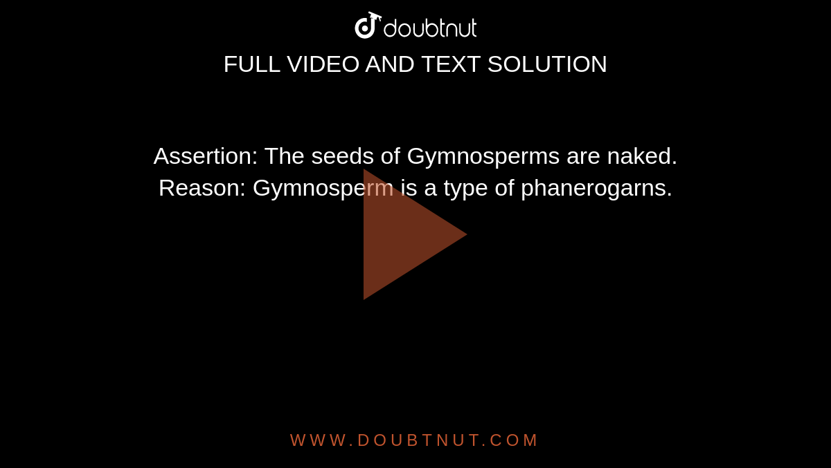 Assertion: The seeds of Gymnosperms are naked. <br>Reason: Gymnosperm is a type of phanerogarns.