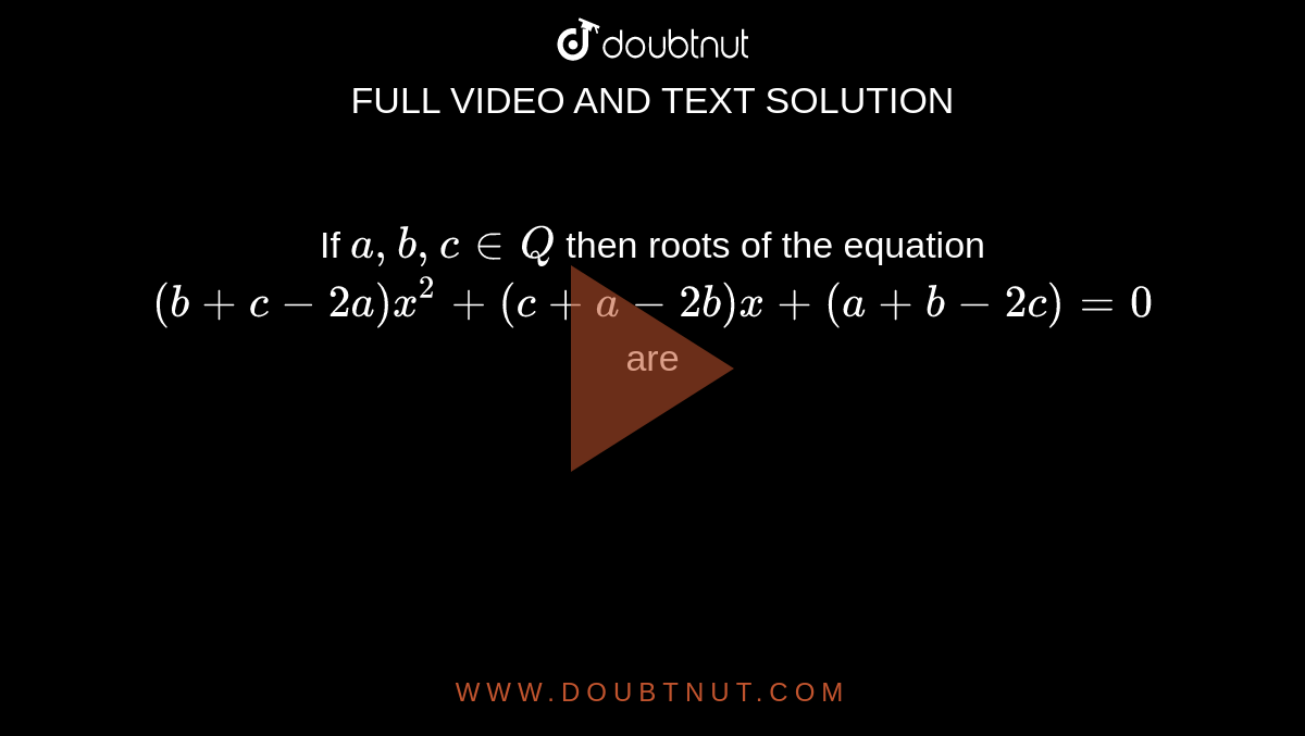 If `a,b, c in Q` then roots of the equation `(b+c-2a)x^(2)+(c+a-2b)x+(a+b-2c)=0` are 