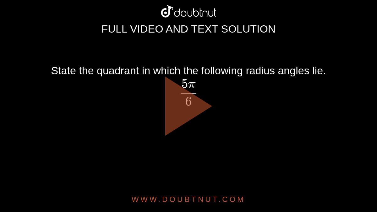 State the quadrant in which the following radius angles lie. <br> `(5pi)/6`