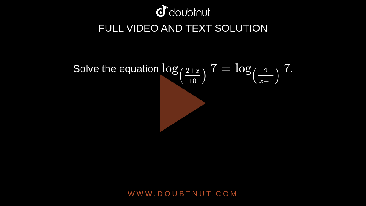 Solve the equation `log_(((2+x)/10))7=log_((2/(x+1)))7`.