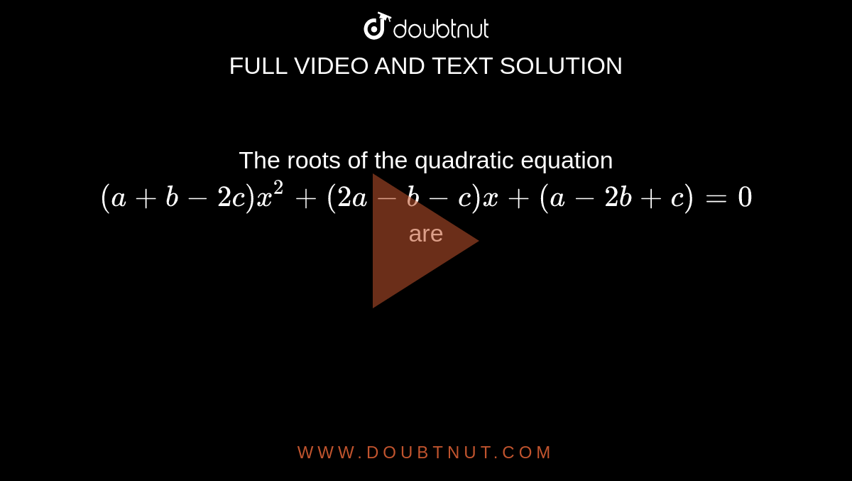 The roots of the quadratic equation `(a + b-2c)x^2+ (2a-b-c) x + (a-2b + c) = 0` are