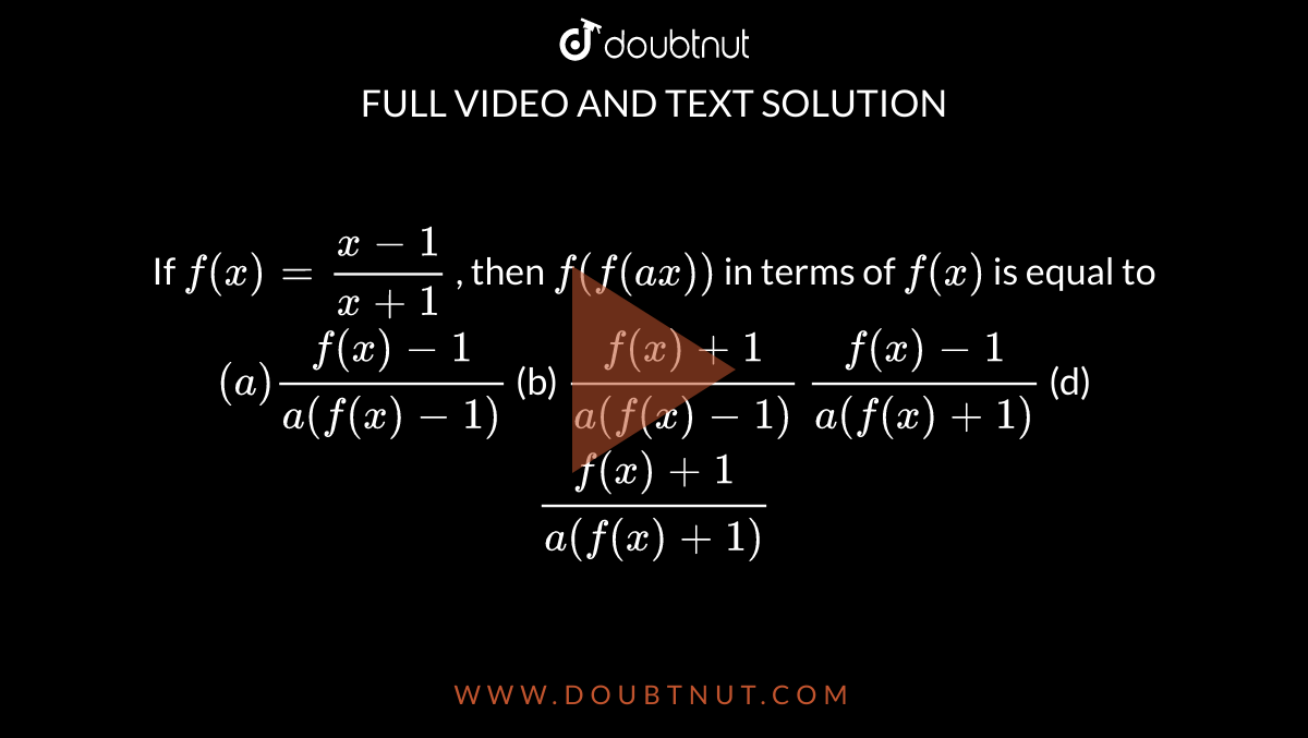 If `f(x)=(x-1)/(x+1)`
, then `f(f(a x))`
in terms of `f(x)`
is equal to
`(a)(f(x)-1)/(a(f(x)-1))`
 (b) `(f(x)+1)/(a(f(x)-1))`

`(f(x)-1)/(a(f(x)+1))`
 (d) `(f(x)+1)/(a(f(x)+1))`
