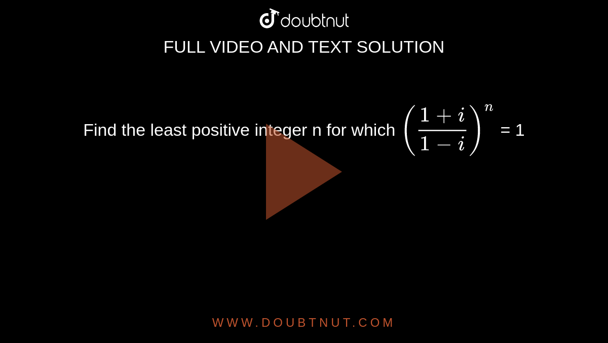 Find the least positive integer n for which  `((1+i)/(1-i))^n` = 1