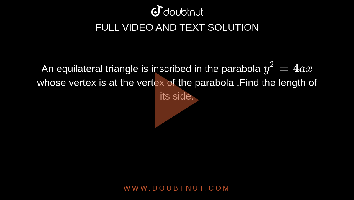 An equilateral triangle is inscribed in the parabola `y^(2)=4ax` whose vertex is at the vertex of the parabola .Find the length of its side.