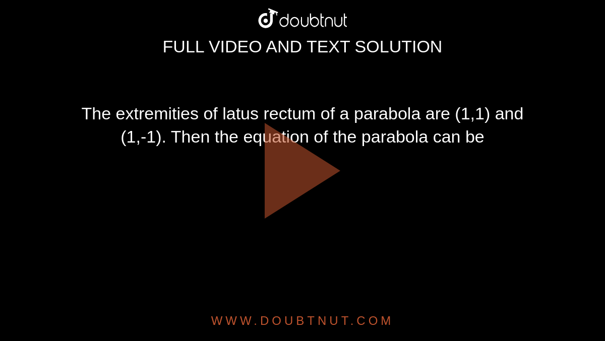 The extremities of latus rectum of a parabola are (1,1) and (1,-1). Then the equation of the parabola can be 