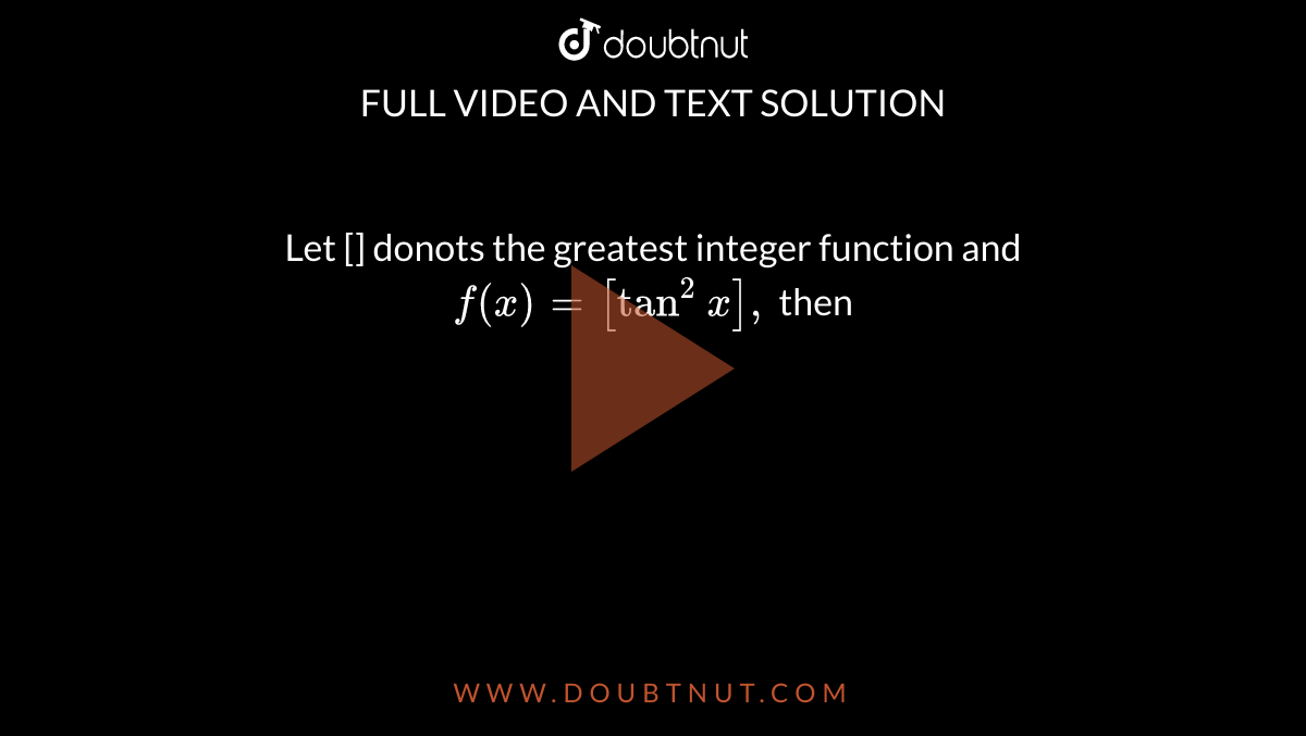 Let [] donots the greatest integer function and `f (x)= [tan ^(2) x],` then 