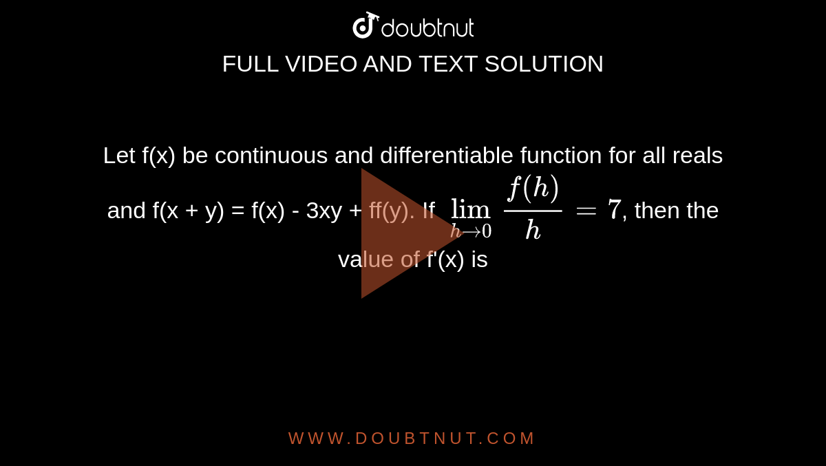Let f(x) be continuous and differentiable function for all reals and f(x + y) = f(x) - 3xy + ff(y). If `lim_(h to 0)(f(h))/(h) = 7`, then the value of f'(x) is 