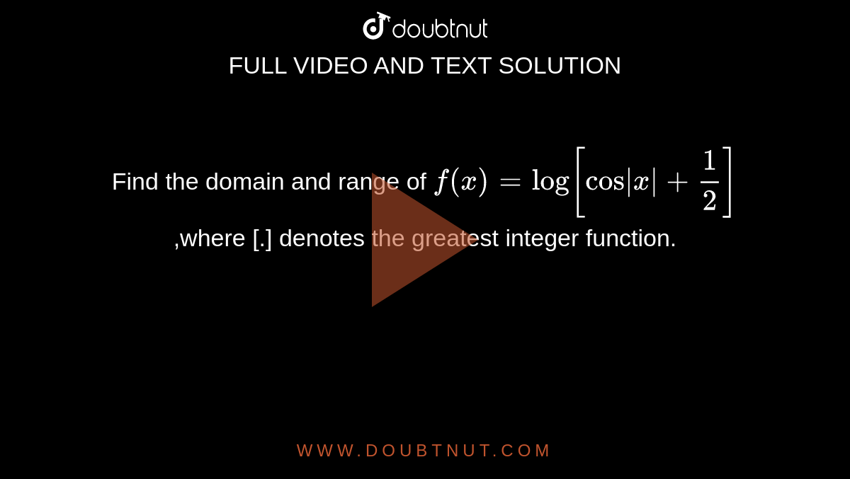 Find the domain and range of   `f(x)=log[ cos|x|+1/2]`,where [.] denotes the greatest integer function.