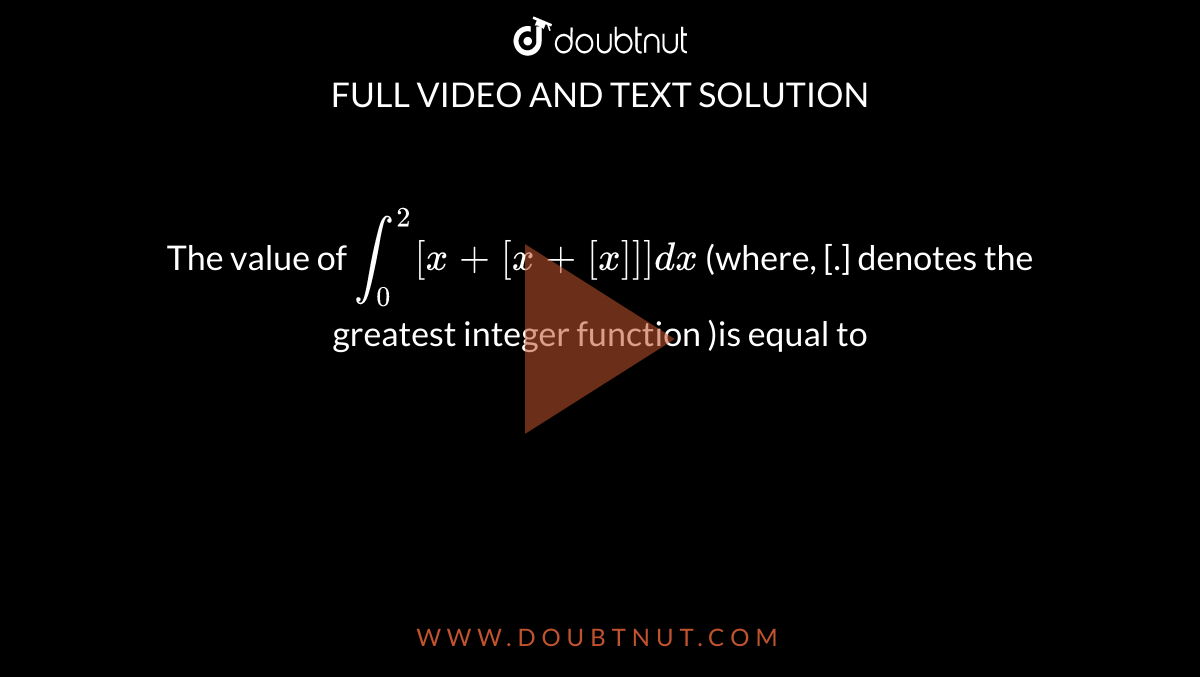 The value of ` int_(0)^(2)[x+[x+[x]]] dx` (where, [.] denotes the greatest integer function )is equal to 