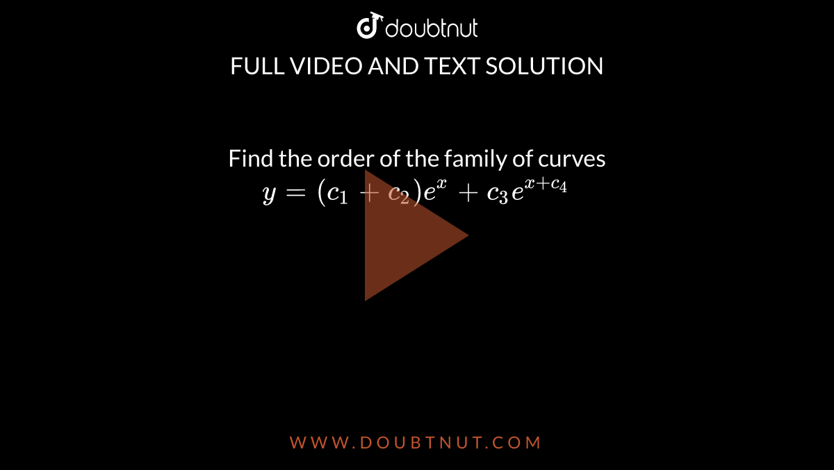  Find the order of the family of curves `y=(c_1+c_2)e^x+c_3e^(x+c_4)`