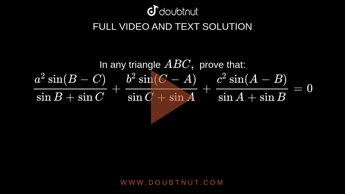 In any triangle `A B C ,`
prove that:
`(a^2sin(B-C))/(sinB+sin C)+(b^2sin(C-A))/(sinC+sin A)+(c^2sin(A-B))/(sinA+sin B)=0`