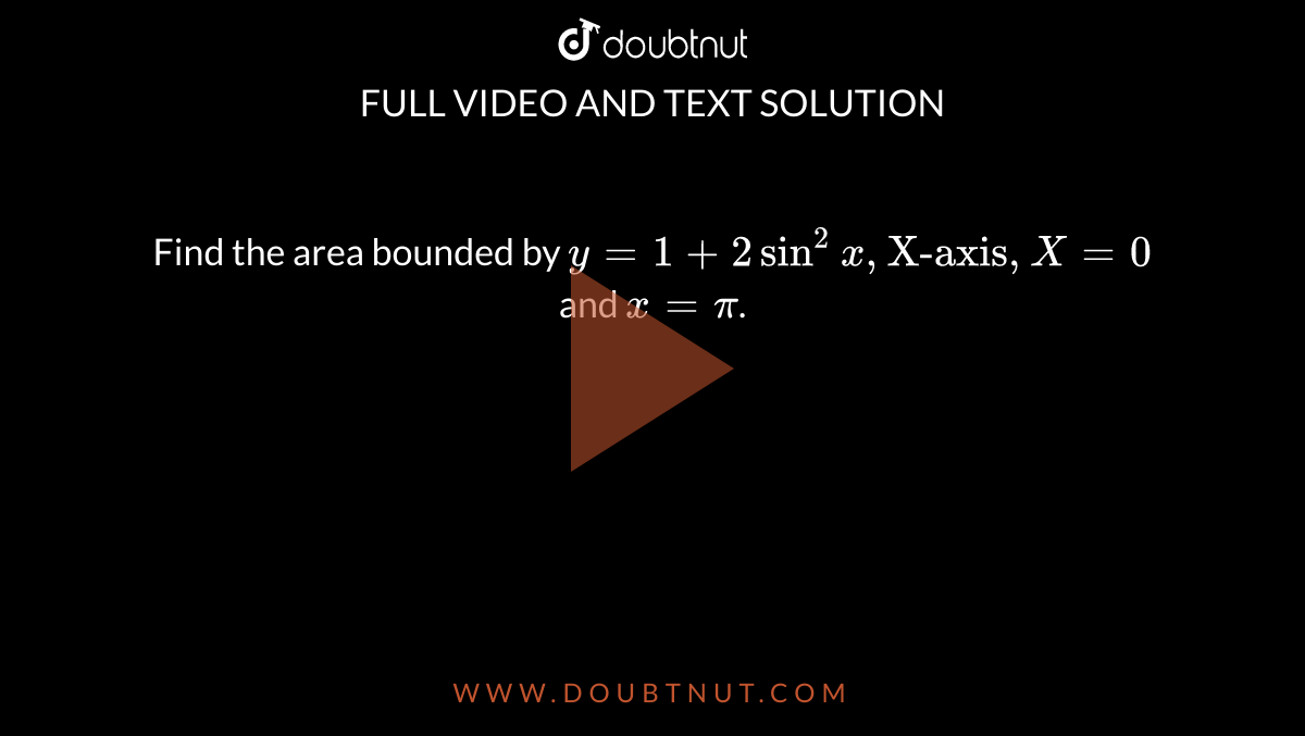 Find the area bounded by `y=1+2 sin^(2)x,"X-axis", X=0` and `x=pi`.