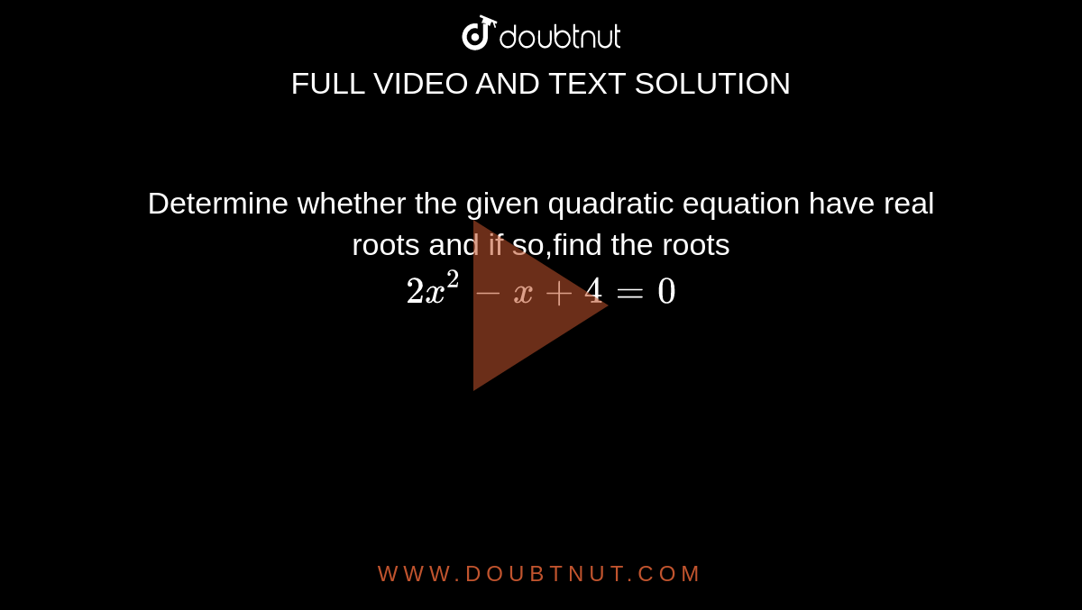 Determine whether the given quadratic equation have real roots and if so,find the roots <br>
`2x^2 - x + 4 = 0`
