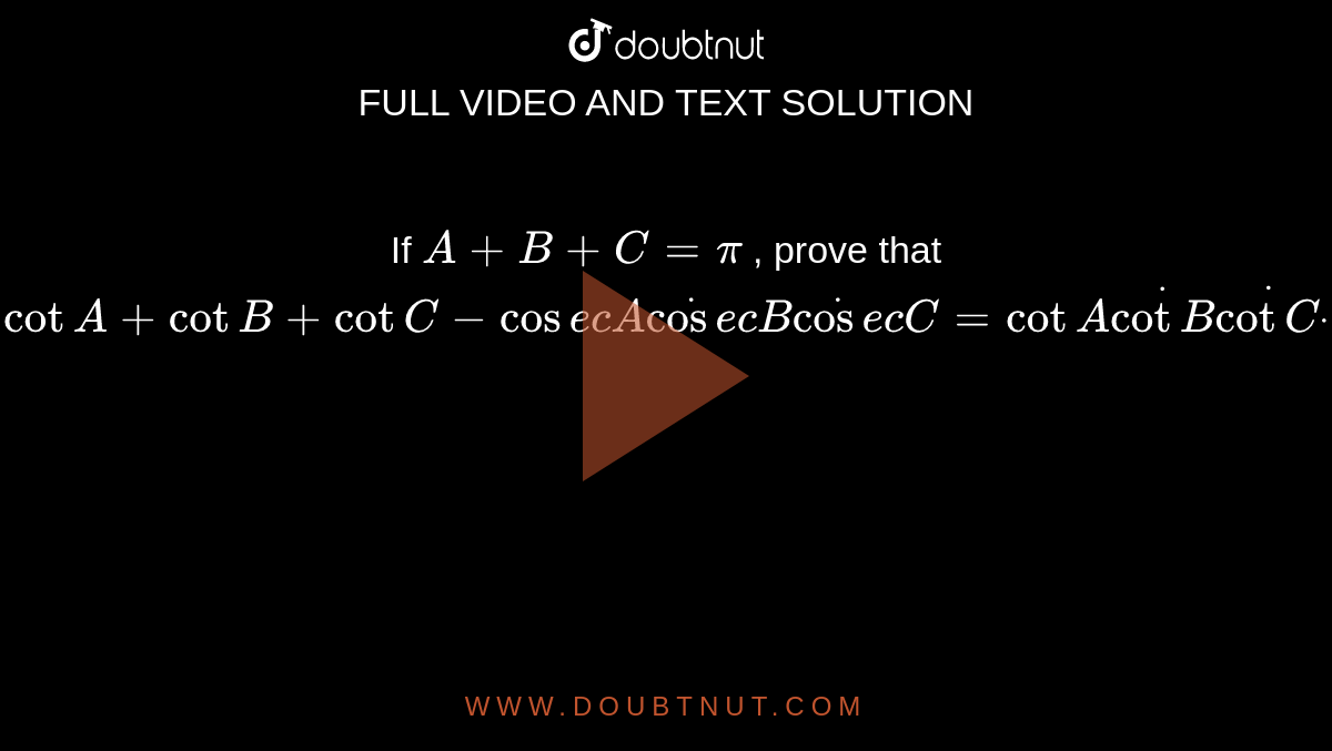 If `A+B+C=pi`
, prove that `cotA+cotB+cotC-cos e cAdotcos e cBdotcos e cC=cotAdotcotBdotcotCdot`