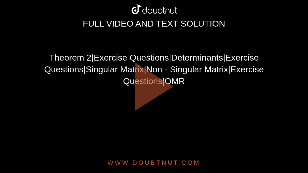 Theorem 2|Exercise Questions|Determinants|Exercise Questions|Singular Matrix|Non - Singular Matrix|Exercise Questions|OMR