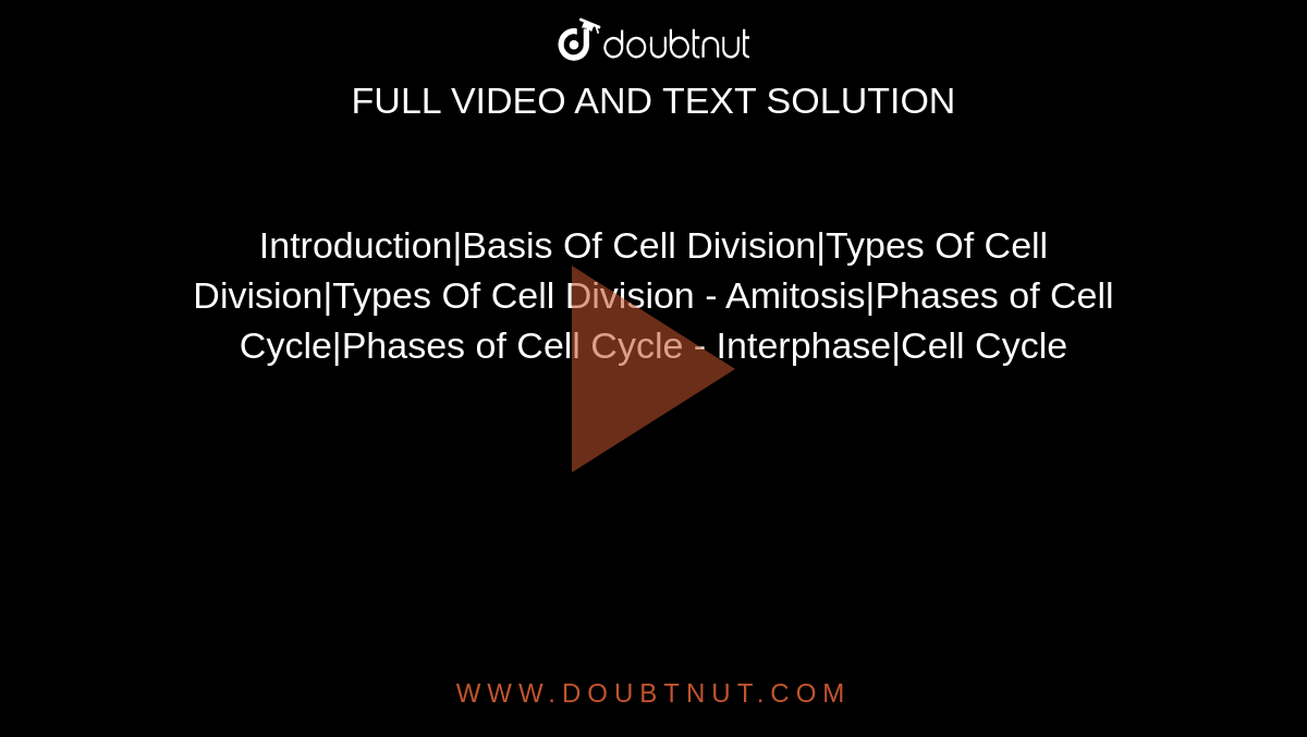 Introduction|Basis Of Cell Division|Types Of Cell Division|Types Of Cell Division - Amitosis|Phases of Cell Cycle|Phases of Cell Cycle - Interphase|Cell Cycle