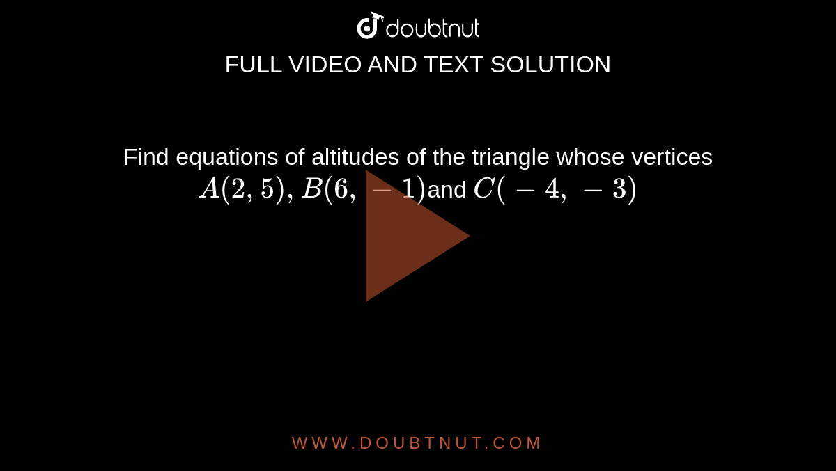 Find equations of altitudes of the triangle whose vertices `A(2,5),B(6,-1)`and `C(-4,-3)`