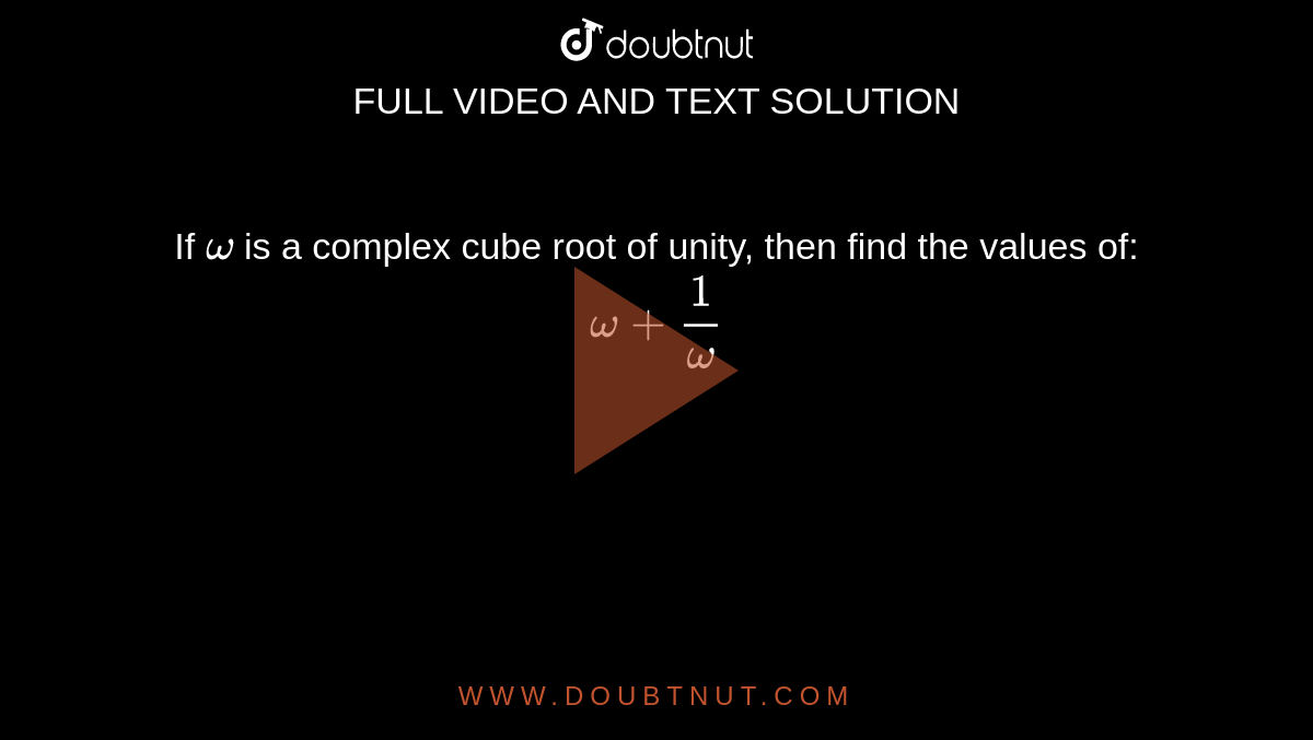 If `omega` is a complex cube root of unity, then find the values of: `omega + 1/omega`