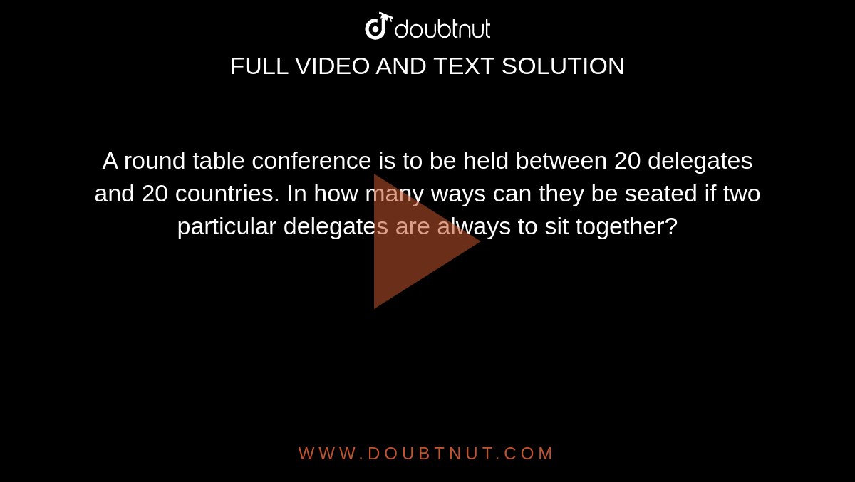A round table conference is to be held between 20 delegates and 20 countries. In how many ways can they be seated if two particular delegates are always to sit together?