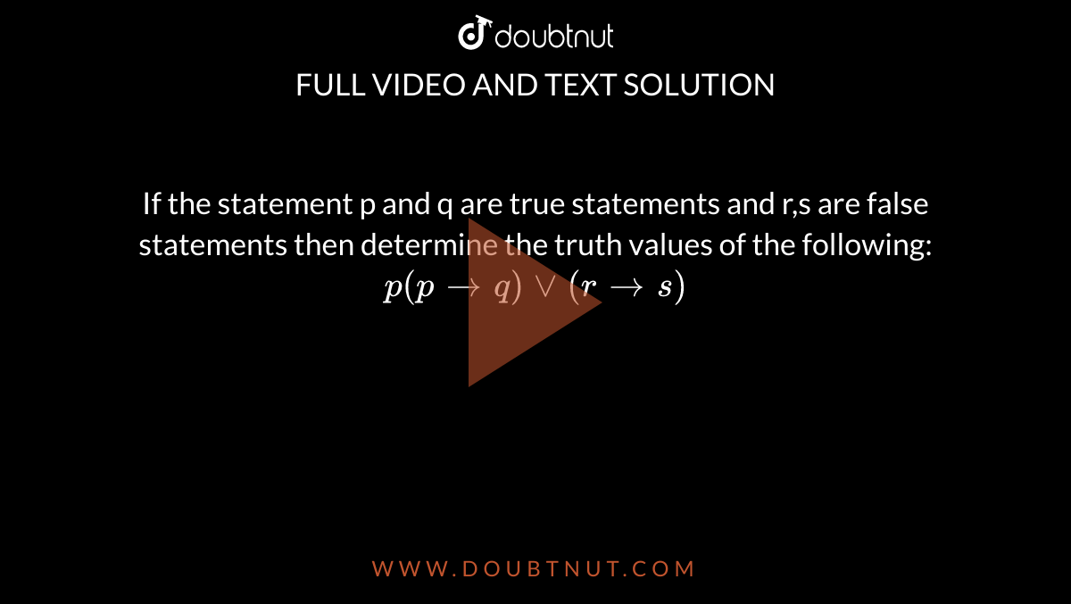  If the statement p and q are true statements and r,s are false statements then determine the truth values of the following: `p(prarrq)vv(rrarrs)`