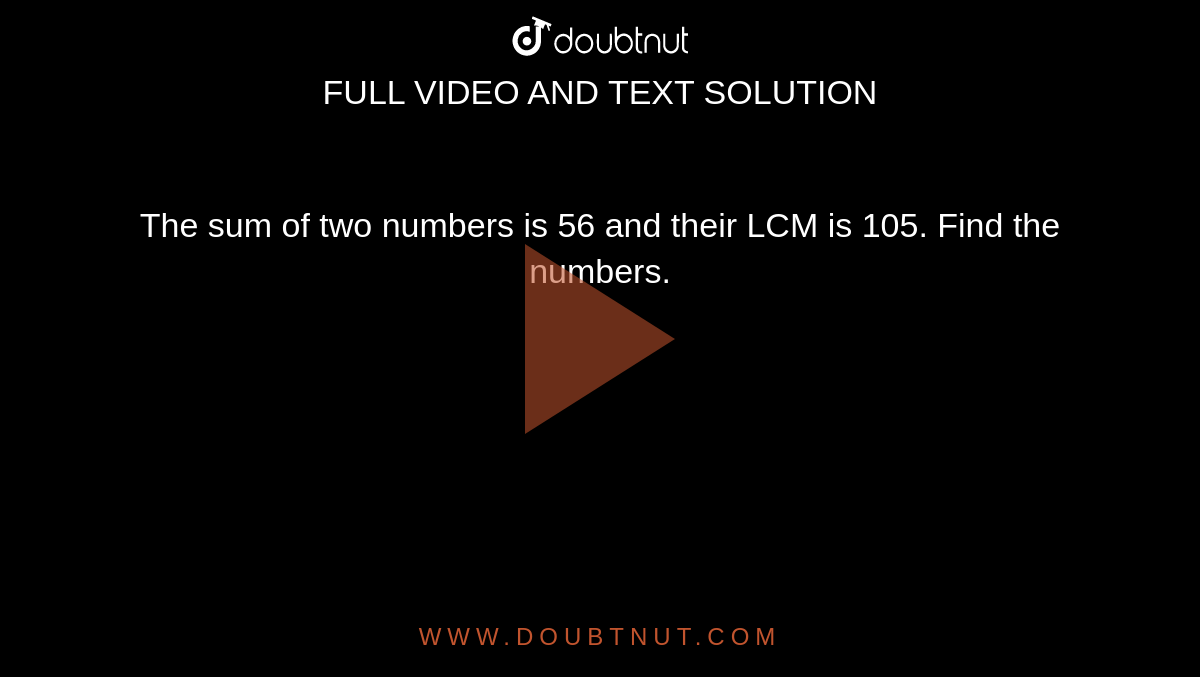 The Sum Of Two Numbers Is 56 And Their LCM Is 105 Find The Numbers 
