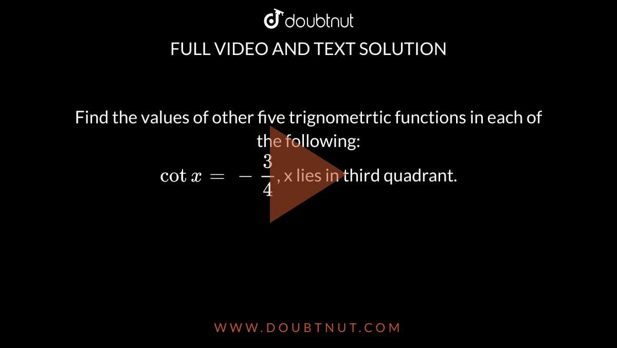 Find the values of other five trignometrtic functions in each of the following:<br>`cotx=-3/4`, x lies in third quadrant.