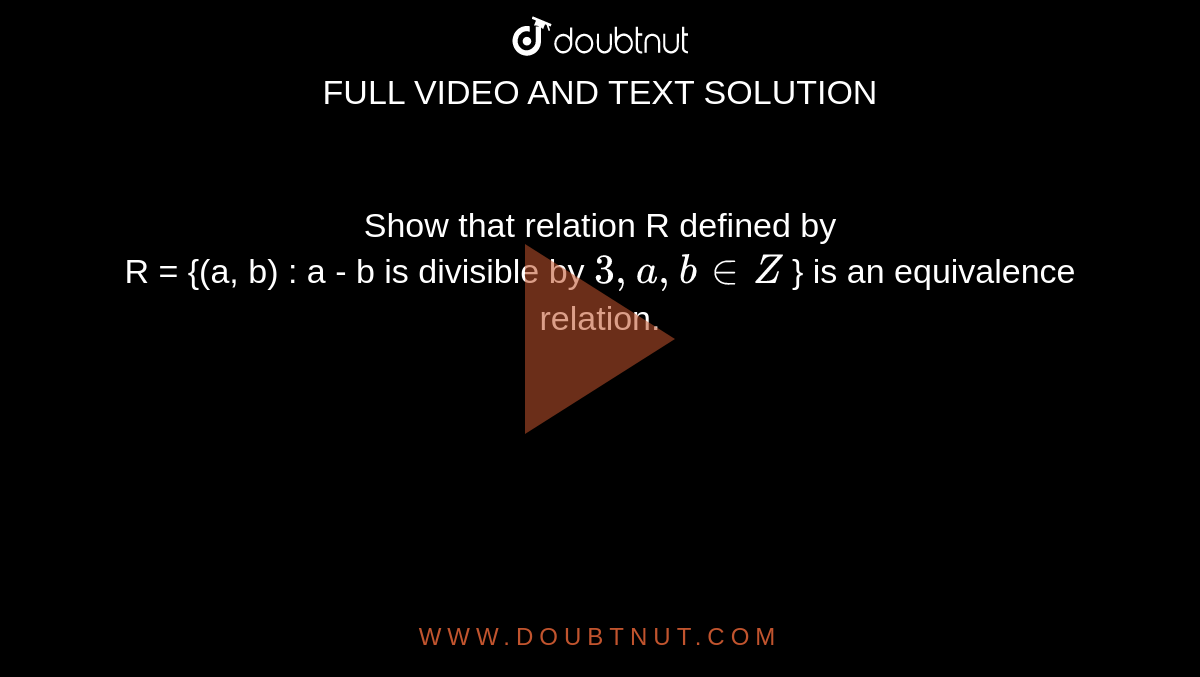 Show that relation R defined by <br> R = {(a, b) : a - b is divisible by `3, a, binZ` } is an equivalence relation. 