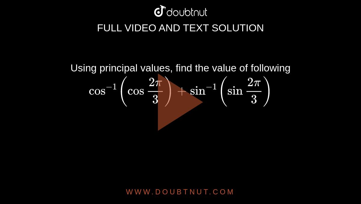 Using principal values, find the value of following <br> `cos^(-1)(cos""(2pi)/(3))+sin^(-1)(sin""(2pi)/(3))` 