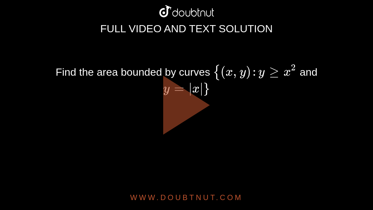 Find the area bounded by curves `{(x,y): ygex^2` and `y = |x|}` 