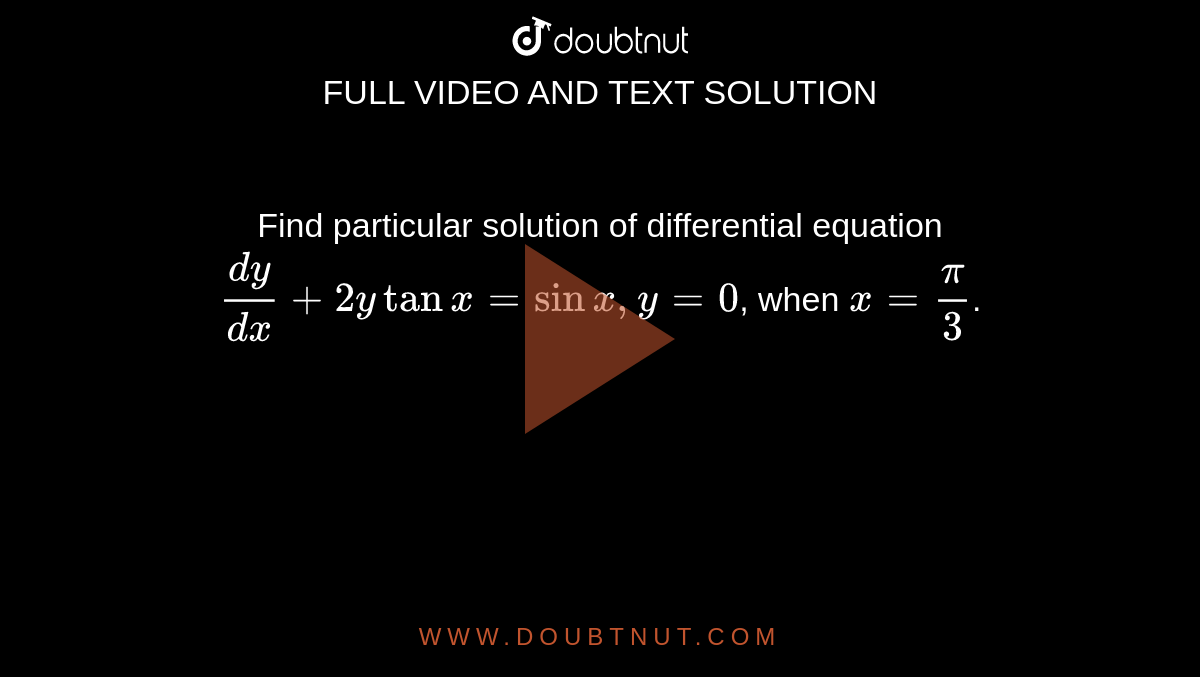 Find particular solution of differential equation `(dy)/( dx) + 2y tan x = sin x , y =0`, when `x = (pi)/(3)`.