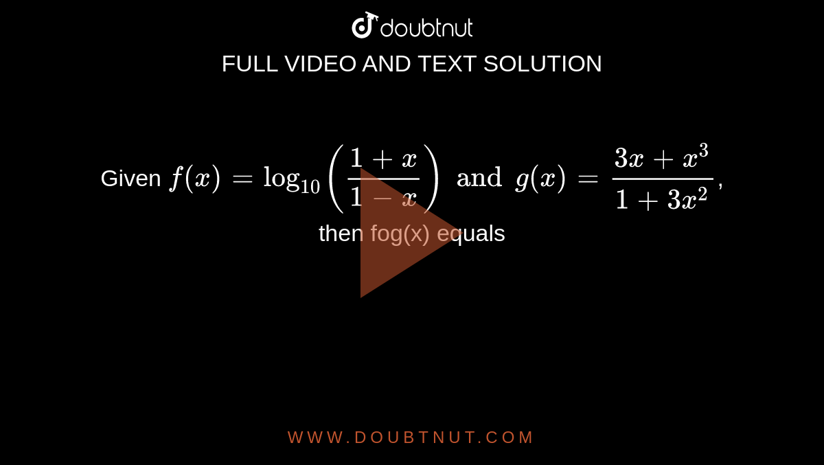 Given `f(x)=log_(10)((1+x)/(1-x)) and g(x)=(3x+x^(3))/(1+3x^(2))`, then fog(x) equals 