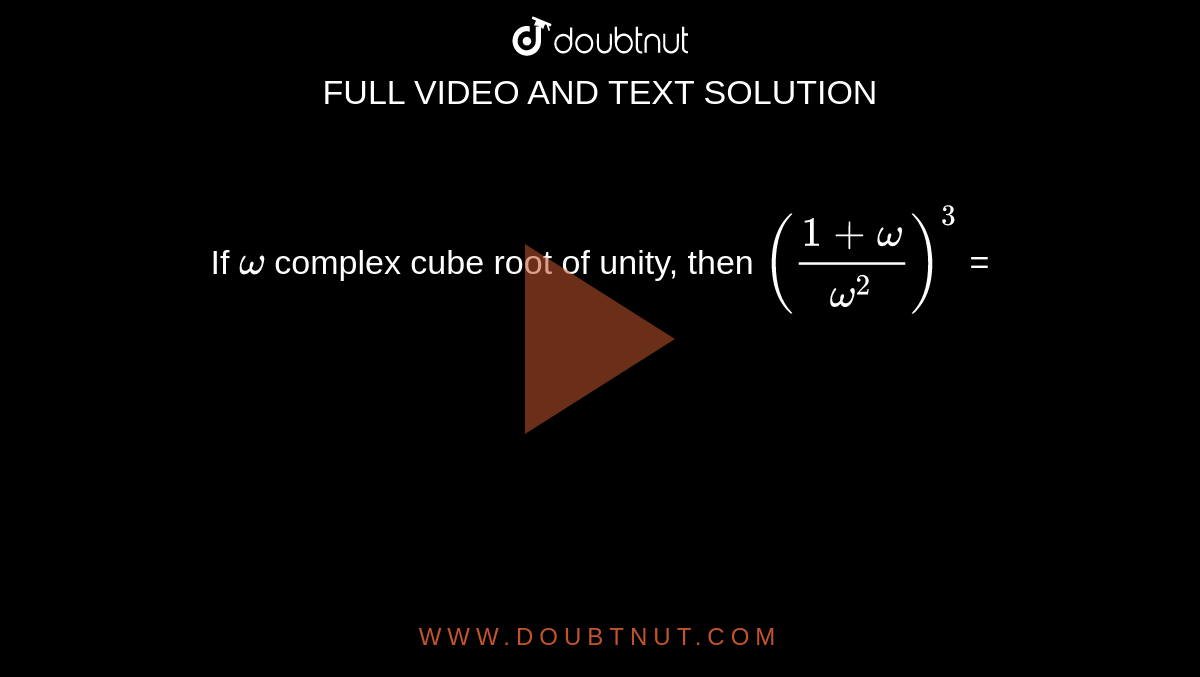 If ` omega `  complex cube root of unity, then `((1 + omega )/(omega ^(2)))^(3)` = 