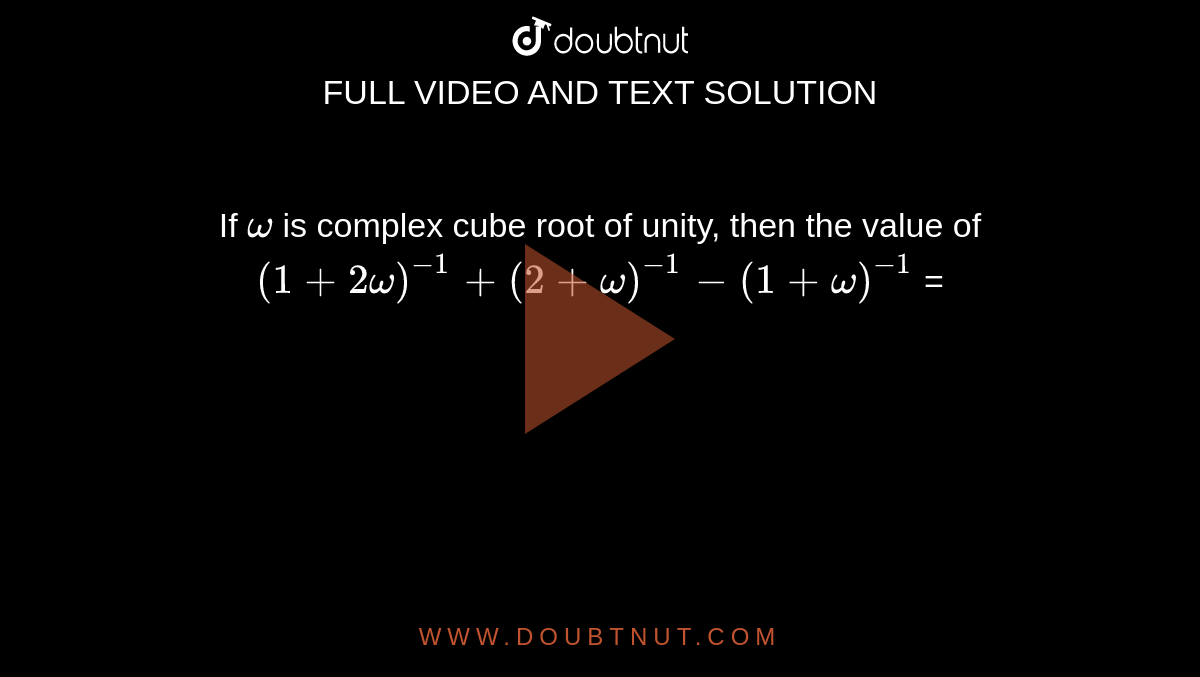 If ` omega ` is  complex cube root  of unity, then  the value of  `(1 + 2 omega )^(-1) + (2 + omega )^(-1) - (1 + omega ) ^(-1)` = 