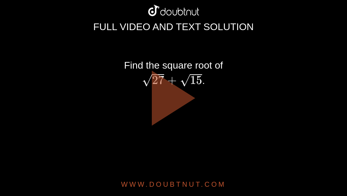Find the square root of <br> `sqrt(27)+sqrt(15)`.